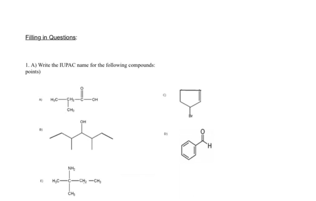 Filling in Questions:
1. A) Write the IUPAC name for the following compounds:
points)
L
A) H₂C
OH
OH
B)
D)
E)
CH₂
CH₂
NH₂
H₂C-C-CH₂-CH₂
CH₂
ol
H