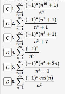 c 1. -1)"(n!º +1)
en
C 2. 1)"(n³ + 1)
nª +1
(-1)"(п8 + 1)
C 3.
n³ +7
(-1)"
D 4.
n5
n=1
(-1)"(n² + 2n)
п3 — 1
(-1)" cos(n)
с 5.
D 6.
n2
n=1
WIBWIBWIWIWIWI
