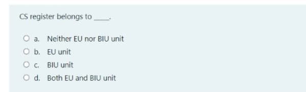 CS register belongs to
O a. Neither EU nor BIU unit
O b. EU unit
O . BIU unit
O d. Both EU and BIU unit
