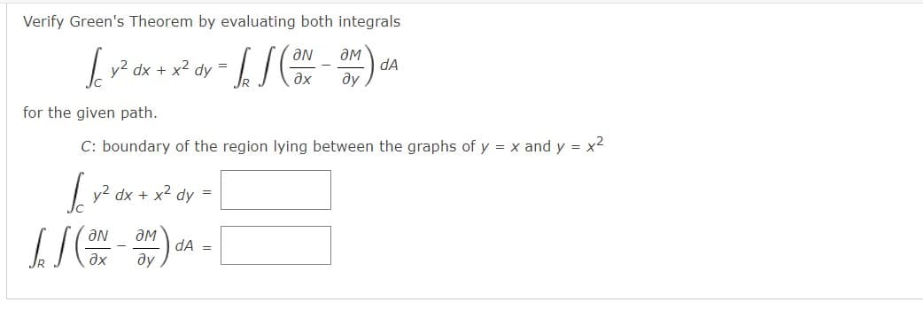 Verify Green's Theorem by evaluating both integrals
y2 dx + x2 dy =
dA
ду
for the given path.
C: boundary of the region lying between the graphs of y = x and y = x2
y2 dx + x2 dy =
Ne
ду
dA =
ax
