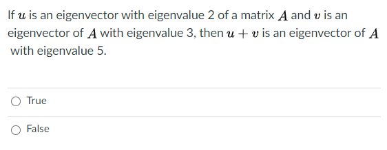 If u is an eigenvector with eigenvalue 2 of a matrix A and v is an
eigenvector of A with eigenvalue 3, then u + v is an eigenvector of A
with eigenvalue 5.
O True
O False
