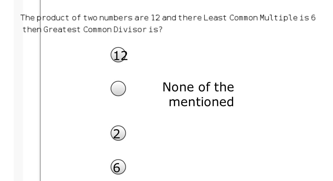 The product of two numbers are 12 and there Least Common Multipleis 6
then Great est Common Divisor is?
(12
None of the
mentioned
(2
9,
