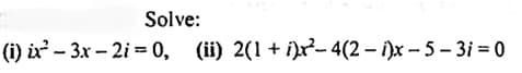 Solve:
(i) ix²-3x-2i=0, (ii) 2(1+i)x²-4(2-i)x-5-3i=0