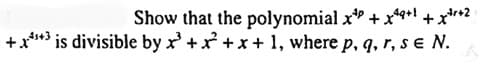 Show that the polynomial x+x+¹+x+r+2
+4+3 is divisible by x³ + x² + x + 1, where p, q, r, se N.