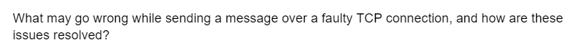 What may go wrong while sending a message over a faulty TCP connection, and how are these
issues resolved?