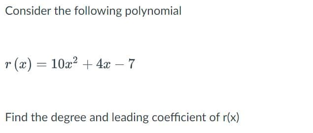 Consider the following polynomial
r(x) = 10x² + 4x - 7
Find the degree and leading coefficient of r(x)