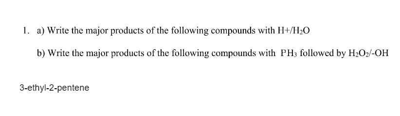 1. a) Write the major products of the following compounds with H+/H₂O
b) Write the major products of the following compounds with PH3 followed by H₂O2/-OH
3-ethyl-2-pentene