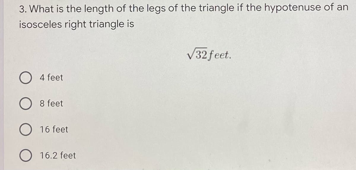 3. What is the length of the legs of the triangle if the hypotenuse of an
isosceles right triangle is
V32 feet.
O 4 feet
O 8 feet
O 16 feet
O 16.2 feet
