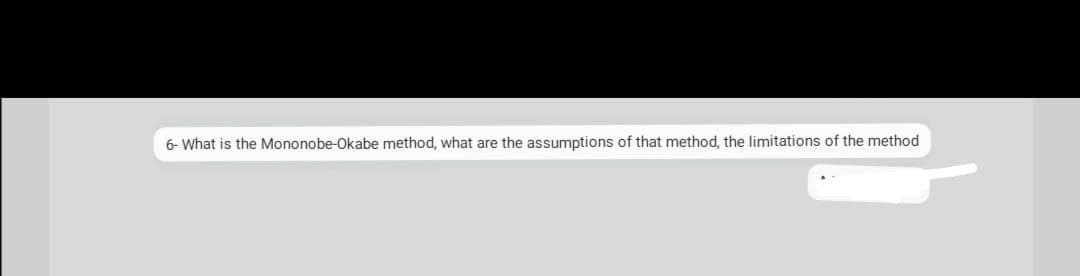 6- What is the Mononobe-Okabe method, what are the assumptions of that method, the limitations of the method