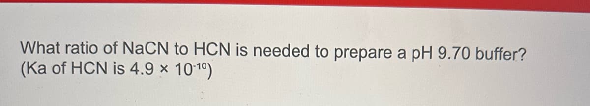 What ratio of NaCN to HCN is needed to prepare a pH 9.70 buffer?
(Ka of HCN is 4.9 × 10-1⁰)