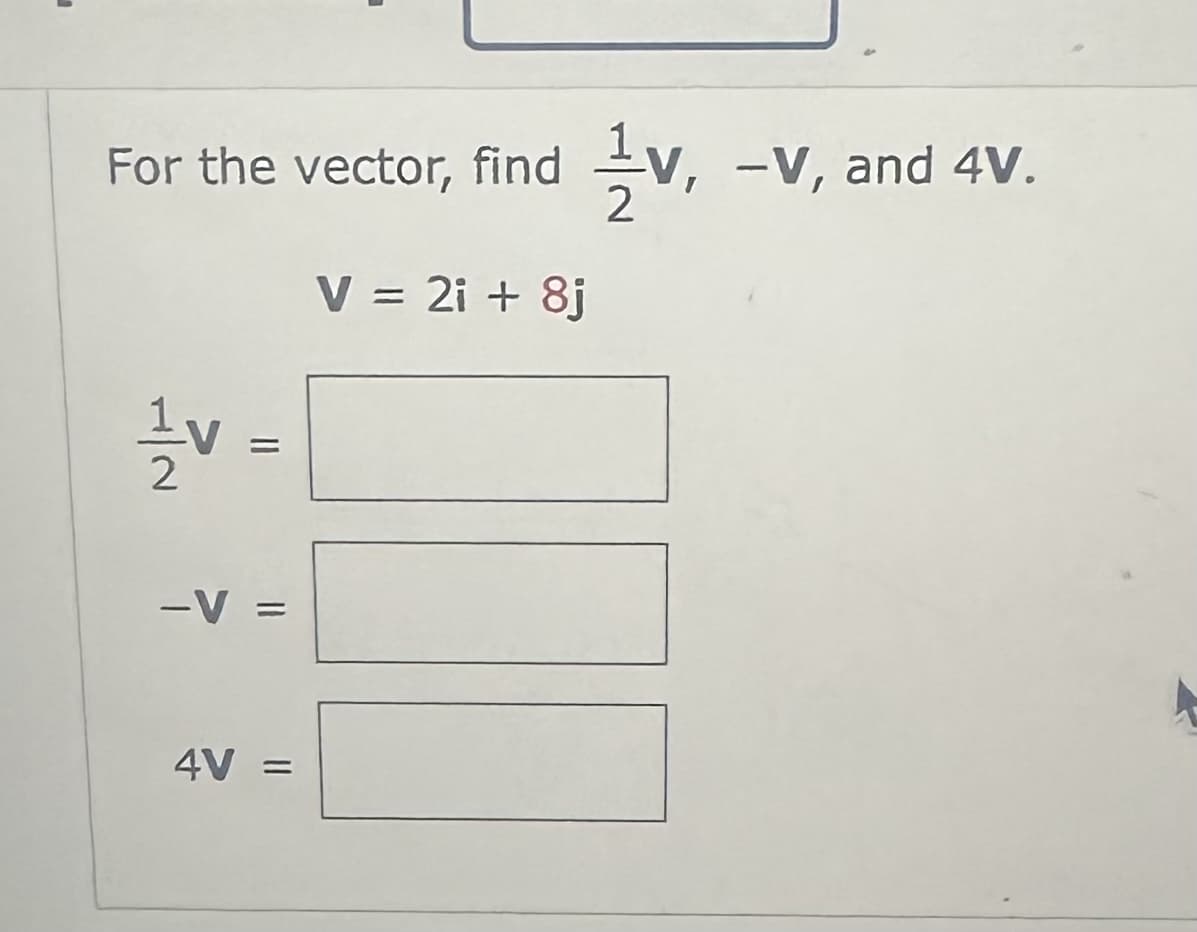 For the vector, find
HIN
=
-V =
4V
=
V = 2i + 8j
2
-V, and 4V.