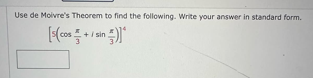 Use de Moivre's Theorem to find the following. Write your answer in standard form.
14
[5(cos+ i sin )]*
COS
3