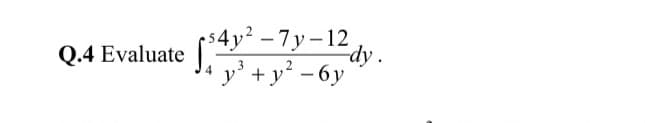 54y? — 7у-12
dy.
y' + y²-
Q.4 Evaluate |
4
|
