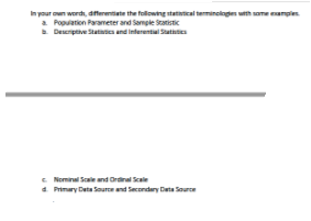 In your oun wordh, dferetate the following stateical terminologen uth same eampie
a Popuation Parameter and Semple Statistic
Deserptive Statnses and interential Sathea
E Nominal Sale and Ordinal Scae
4 Primary Deta Sourn and Secondary Data Source
