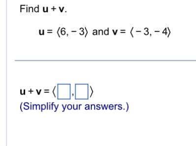 Find u + v.
u (6,3) and v = (-3,-4)
u+v = (>
(Simplify your answers.)