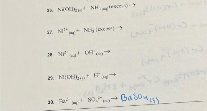 26. Ni(OH)2 (s) + NH3(aq) (excess) →→
27. Ni²+ (aq) + NH3 (excess) →
28. Ni2+
(aq) + OH(aq)
29. Ni(OH)2 (s) + H (aq) →
+ SO² (aq)
W
4
30. Ba²+
(aq)
→
(08(HOJ4)
Basouls)