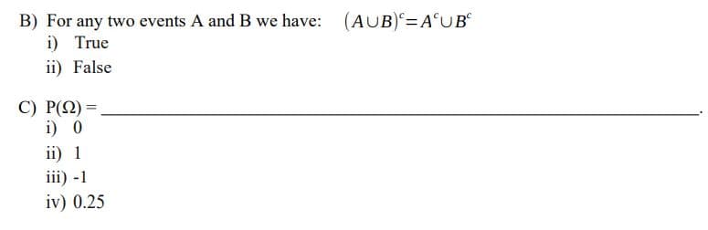 B) For any two events A and B we have:
i) True
(AUB)= A°UB
ii) False
C) P(2) =.
i) 0
ii) 1
iii) -1
iv) 0.25
