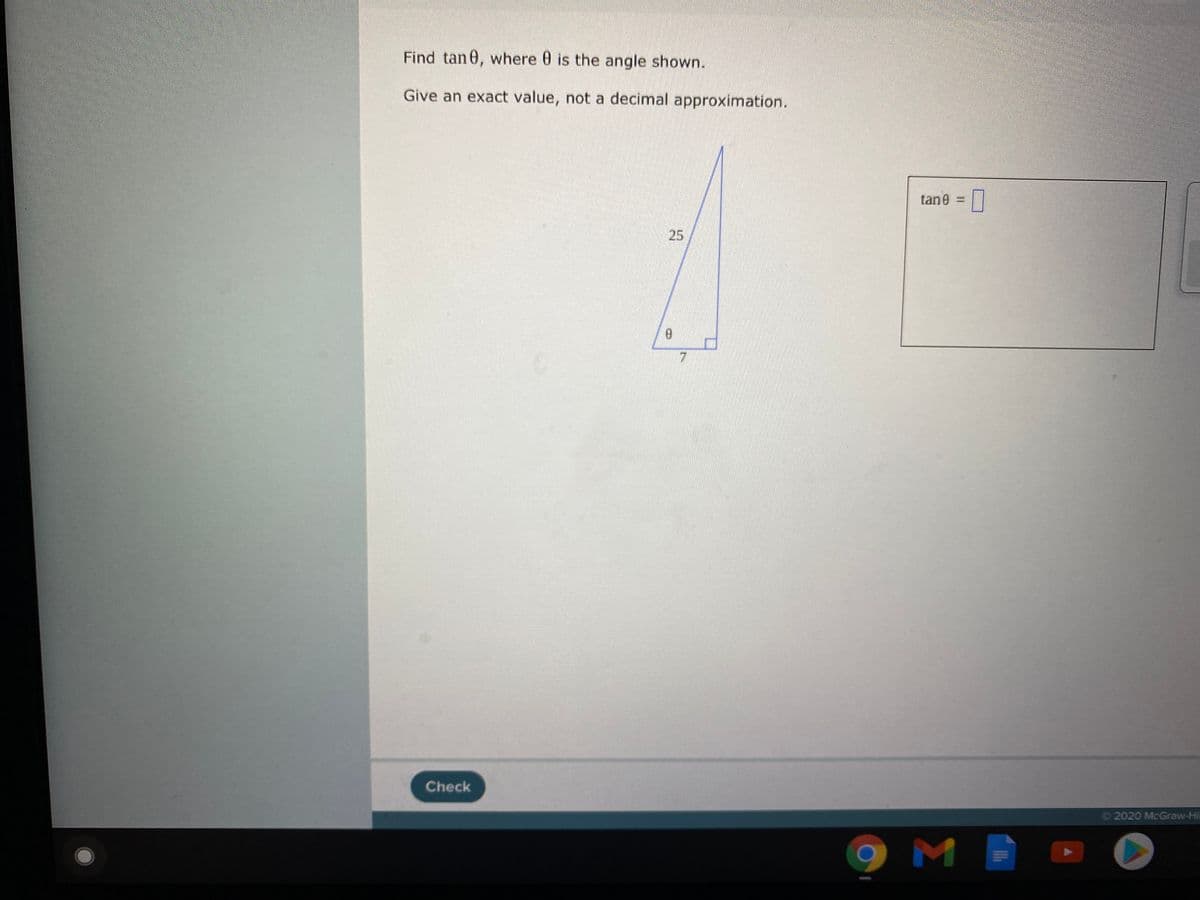 Find tan0, where 0 is the angle shown.
Give an exact value, not a decimal approximation.
tane =||
25
Check
O 2020 McGraw-Hil
M
