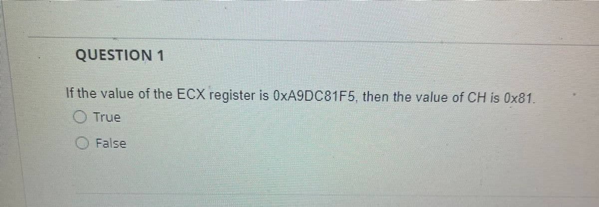 QUESTION 1
If the value of the ECX register is 0XA9DC81F5, then the value of CH is 0x81.
O True
O False
