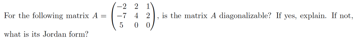 For the following matrix A =
=
what is its Jordan form?
-2
-7
1
42
0
240
is the matrix A diagonalizable? If yes, explain. If not,