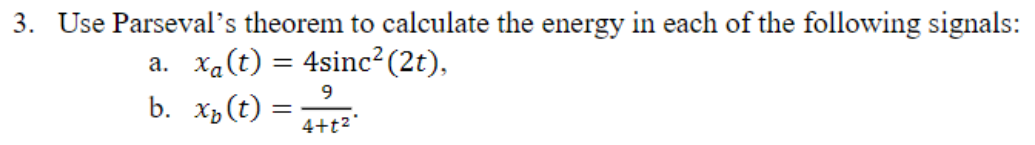 3. Use Parseval's theorem to calculate the energy in each of the following signals:
a. xa(t) = 4sinc² (2t),
9
b. x₂(t) =
4+t²