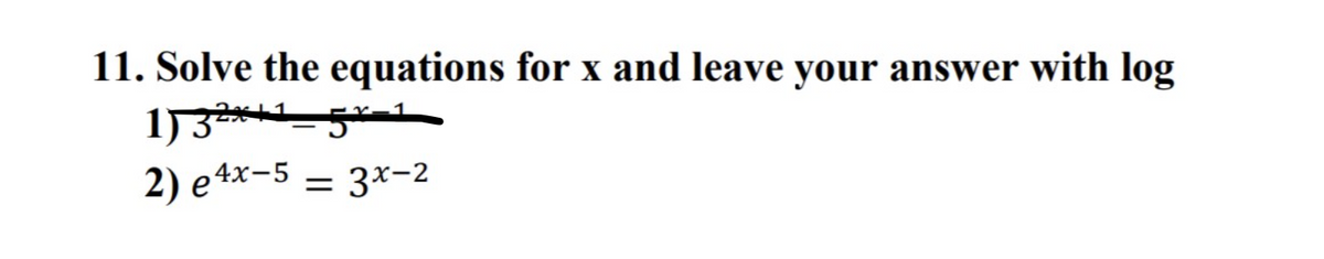 11. Solve the equations for x and leave your answer with log
||
2) e 4x-5 ,
= 3x-2
