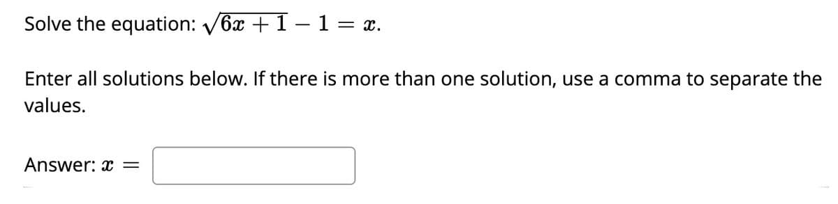 Solve the equation: V6x +1 – 1 = x.
Enter all solutions below. If there is more than one solution, use a comma to separate the
values.
Answer: x =
