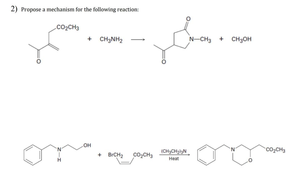 2) Propose a mechanism for the following reaction:
CO2CH3
N
H
+
CH3NH2
ཚན་དང་ འད
N—CH3 + CH3OH
OH
(CHཏྠCHz)3N
+ BrCH2 CO2CH3
Heat
CO2CH3