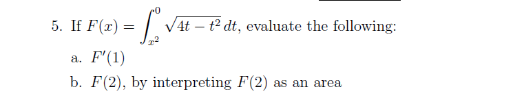 •L. VAL
5. If F(x) =
a. F'(1)
b. F(2), by interpreting F(2) as an area
√4t t² dt, evaluate the following: