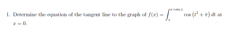 I+sin z
1. Determine the equation of the tangent line to the graph of ƒ(x) = [*
x = 0.
cos (t² + 7) dt at