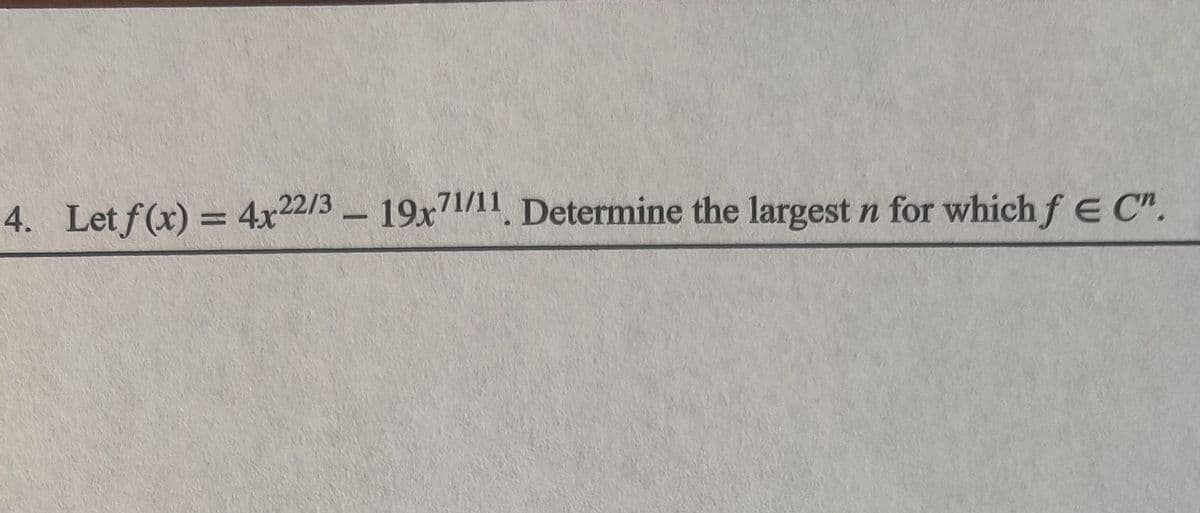 4. Let f(x) = 4x22/3 19x7/11, Determine the largest n for which f E C".
