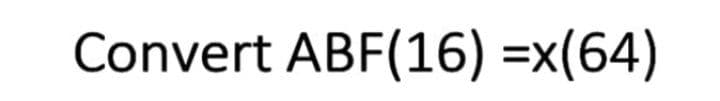 Convert ABF(16) =x(64)
