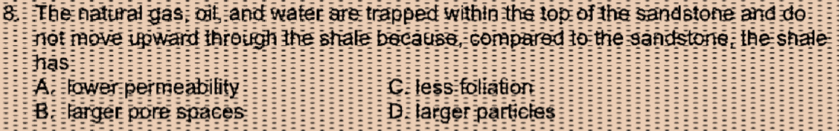 and do:
net move upward throigh the shale bocause, Com 30 the s- shale
The natural gas bil and water are trapped within the
hás
A lower permeability
多
Ci less foliation
Di larger partcles
Elarger pore spaces
