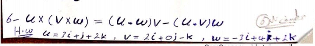 6- UX (V XW)
Hw u= }iャiャ2k 」
(u-w)V-(U.V)W
レ= 2i+oj-k
w=-Ji+4ま+よk
ノ
