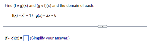 Find (fog)(x) and (gof)(x) and the domain of each.
f(x)=x²-17, g(x)=2x-6
(fog)(x) = (Simplify your answer.)