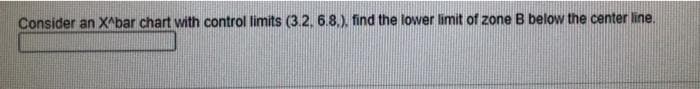 Consider an X^bar chart with control limits (3.2, 6.8.), find the lower limit of zone B below the center line.
