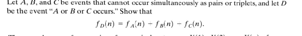 Let A, B, and C'be events that cannot occur simultaneously as pairs or triplets, and let D
be the event "A or B or C occurs." Show that
fo(n) = f a(n) + f B(n) - fc(n).
