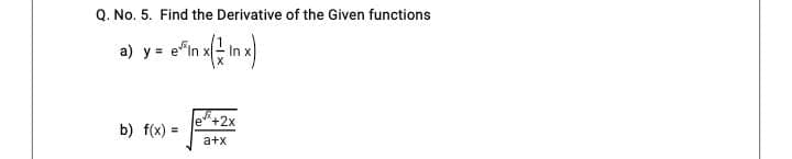 Q. No. 5. Find the Derivative of the Given functions
a)
y = efin:
b) f(x) =
le
+2x
a+x
