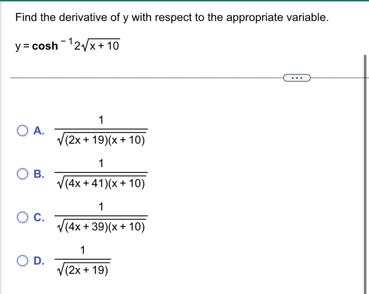 Find the derivative of y with respect to the appropriate variable.
y = cosh ¹2√√x+10
O A.
B.
O C.
O D.
-
1
(2x+19)(x + 10)
1
√(4x +41)(x + 10)
1
(4x +39)(x + 10)
1
√(2x+19)