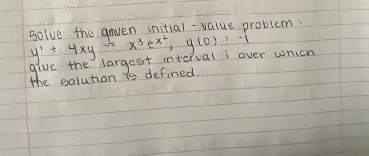 solve the given initial - value problem
y₁ + 4xy
4 xy = x³ ex², y (0) = -1
give the largest interval i over which
the solution is defined.