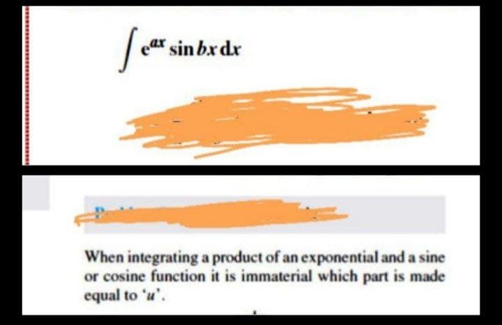 ear sin bx dx
When integrating a product of an exponential and a sine
or cosine function it is immaterial which part is made
equal to 'u'.
