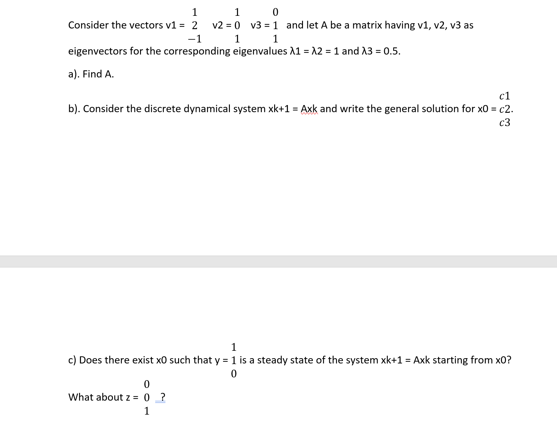 1
c) Does there exist x0 such that y = 1 is a steady state of the system xk+1 = Axk starting from x0?
What about z = 0_?
1
