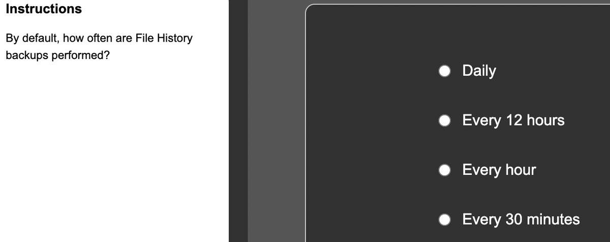 Instructions
By default, how often are File History
backups performed?
Daily
Every 12 hours
Every hour
Every 30 minutes