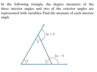 In the following triangle, the degree measures of the
three interior angles and two of the exterior angles are
represented with variables. Find the measure of each interior
angle.
2r + 5
2x - 5
