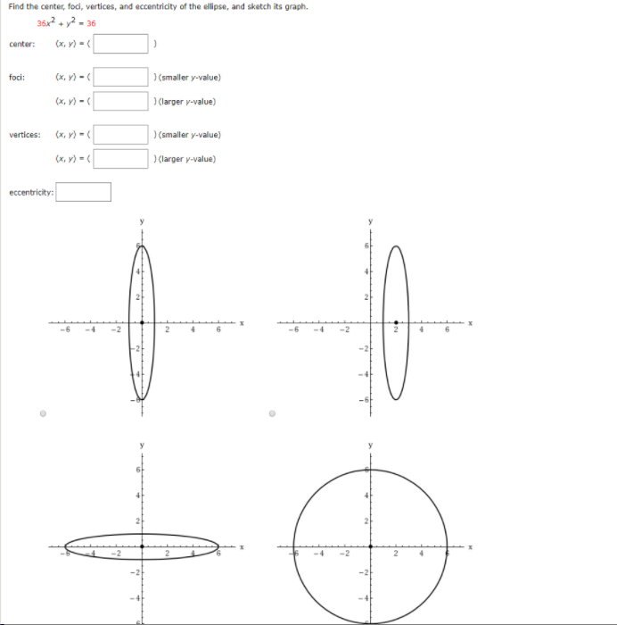 Find the center, foci, vertices, and eccentricity of the ellipse, and sketch its graph.
36x2 + y? - 36
center:
(x, v) -(
foci:
(x, v) - (
(smaller y-value)
(x, y) -(
) (larger y-value)
vertices: (x, y) - (
)(smaller y-value)
(x, y) -(
)(larger y-value)
eccentricity:
