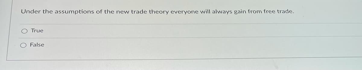 Under the assumptions of the new trade theory everyone will always gain from free trade.
True
O False
