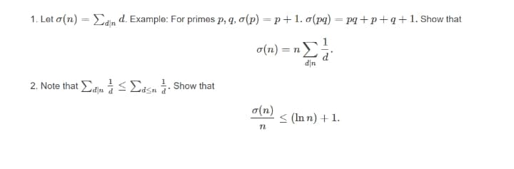 1. Let o(n) = Edn d. Example: For primes p, q, o(p) = p + 1. o(pq) = pq+ p+q+1. Show that
%3|
o(n) = n=
u|p
2. Note that Ean < Edsn- Show that
a(n)
< (In n) + 1.
