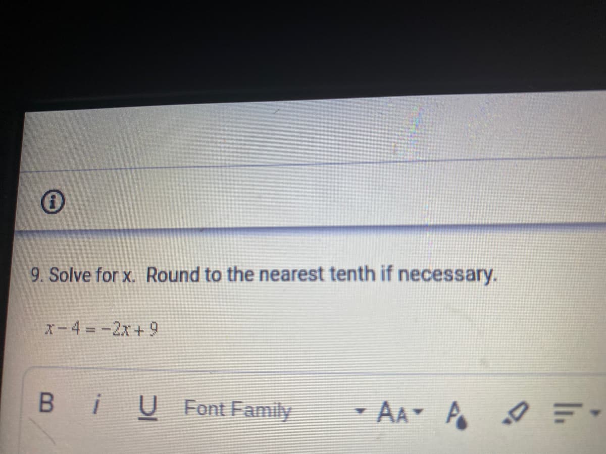 Ⓡ
9. Solve for x. Round to the nearest tenth if necessary.
X-4=-2x+9
BiU Font Family
AA A