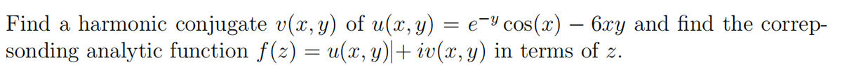 Find a harmonic conjugate v(x, y) of u(x, y) = e-cos(x) — 6xy and find the correp-
sonding analytic function f(z) = u(x, y)| + iv(x, y) in terms of z.