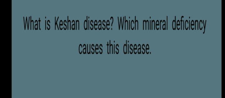 What is Keshan disease? Which mineral deficiency
causes this disease.
